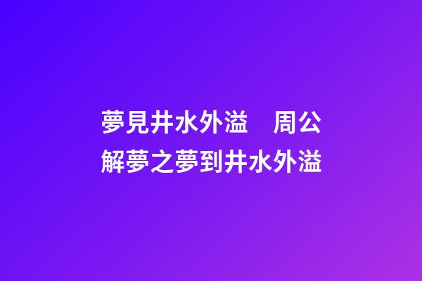 夢見井水外溢　周公解夢之夢到井水外溢